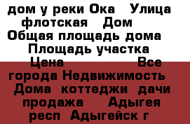 дом у реки Ока › Улица ­ флотская › Дом ­ 36 › Общая площадь дома ­ 60 › Площадь участка ­ 15 › Цена ­ 1 300 000 - Все города Недвижимость » Дома, коттеджи, дачи продажа   . Адыгея респ.,Адыгейск г.